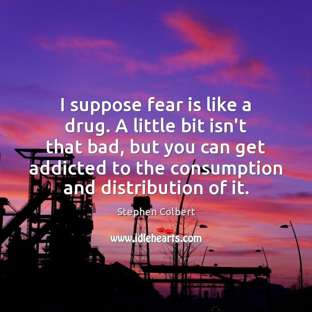 I suppose fear is like a drug. A little bit isn’t that Fear Quotes Image