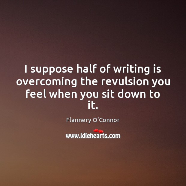 I suppose half of writing is overcoming the revulsion you feel when you sit down to it. Writing Quotes Image