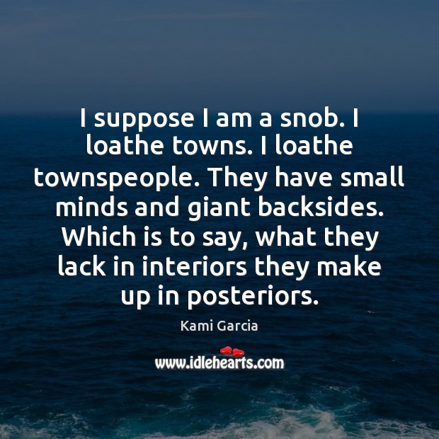 I suppose I am a snob. I loathe towns. I loathe townspeople. Kami Garcia Picture Quote