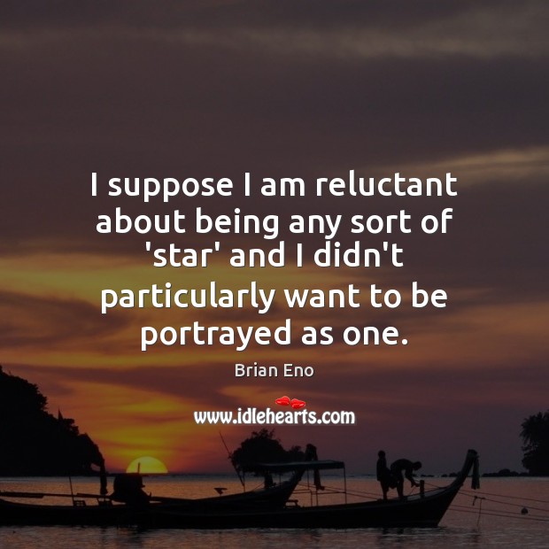 I suppose I am reluctant about being any sort of ‘star’ and Brian Eno Picture Quote