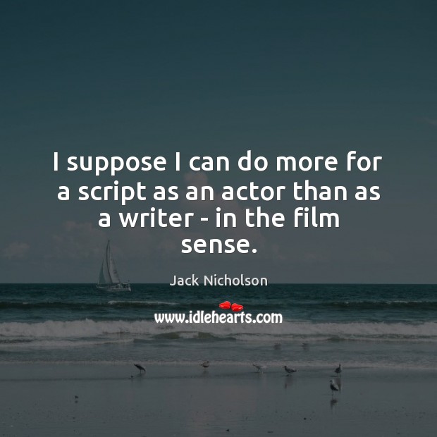 I suppose I can do more for a script as an actor than as a writer – in the film sense. Jack Nicholson Picture Quote