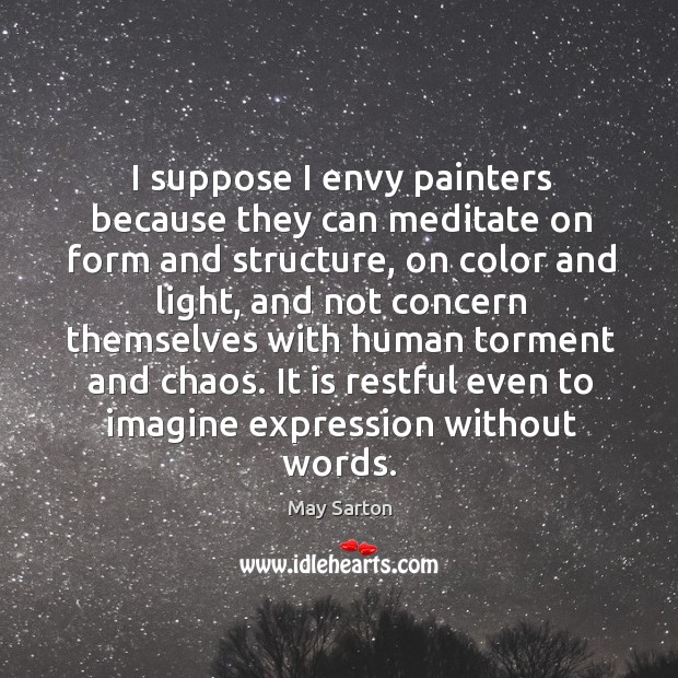 I suppose I envy painters because they can meditate on form and Image