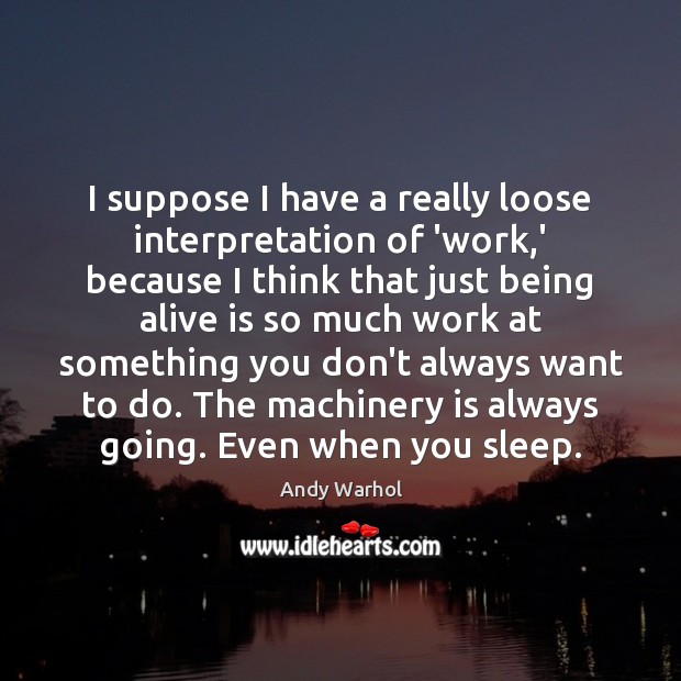 I suppose I have a really loose interpretation of ‘work,’ because Andy Warhol Picture Quote
