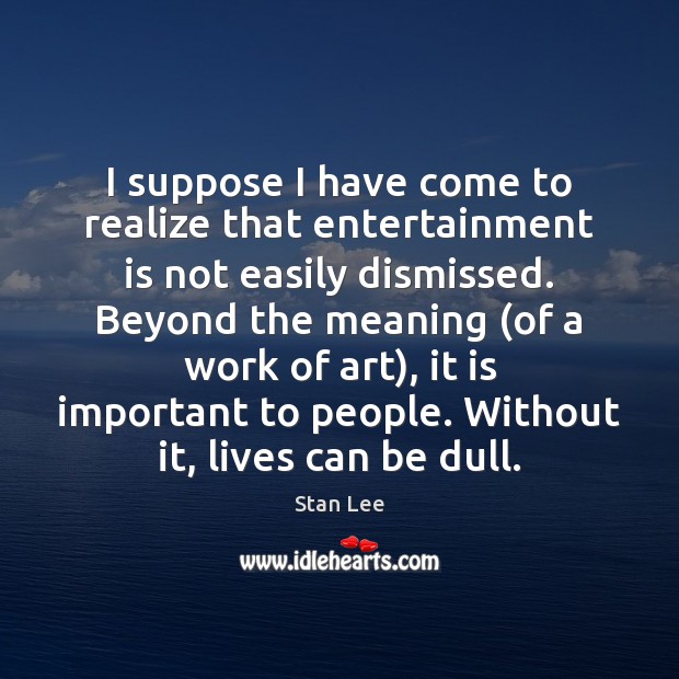 I suppose I have come to realize that entertainment is not easily Stan Lee Picture Quote