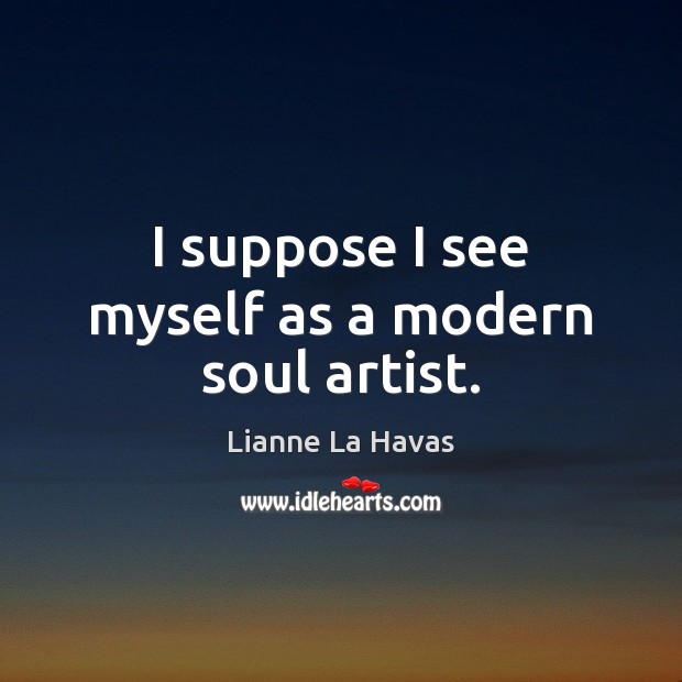 I suppose I see myself as a modern soul artist. Lianne La Havas Picture Quote