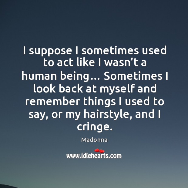 I suppose I sometimes used to act like I wasn’t a human being… Image