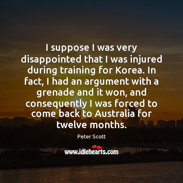 I suppose I was very disappointed that I was injured during training Peter Scott Picture Quote