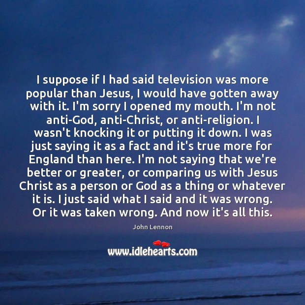 I suppose if I had said television was more popular than Jesus, John Lennon Picture Quote