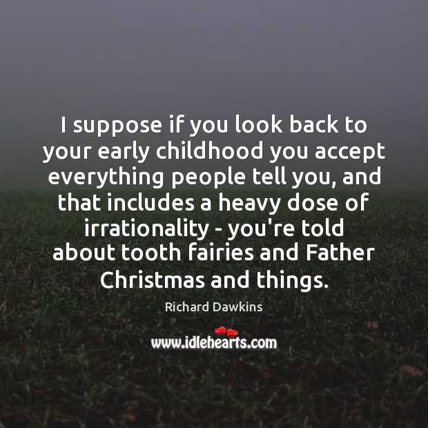 I suppose if you look back to your early childhood you accept Richard Dawkins Picture Quote