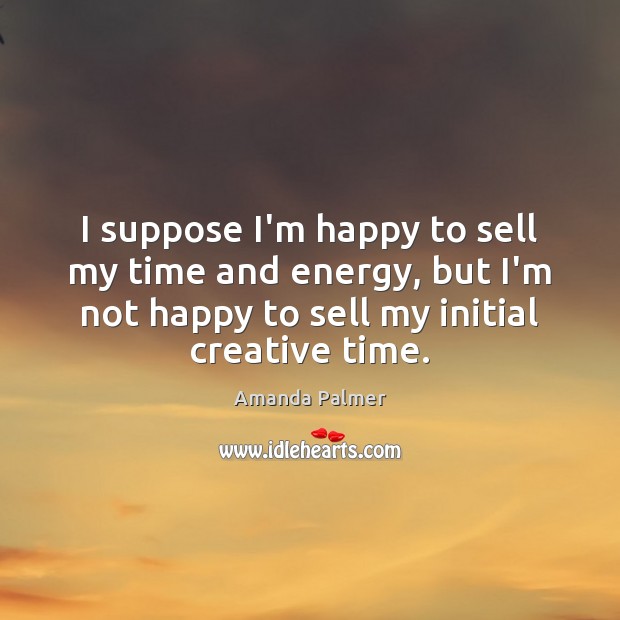 I suppose I’m happy to sell my time and energy, but I’m Image