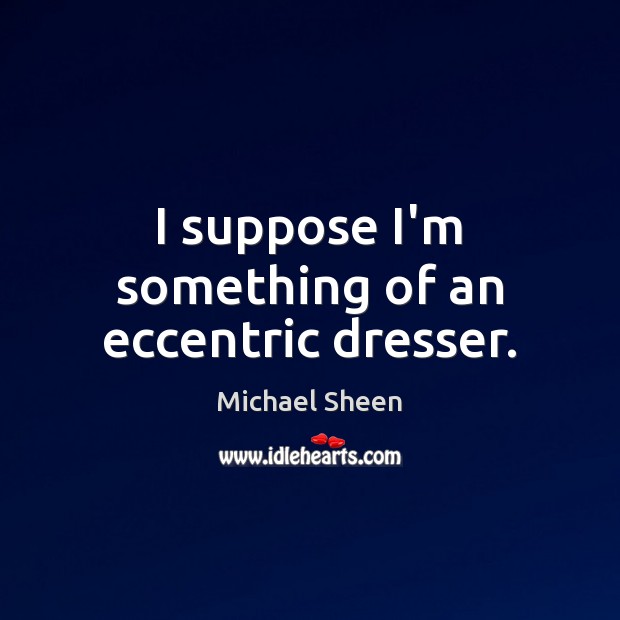 I suppose I’m something of an eccentric dresser. Michael Sheen Picture Quote