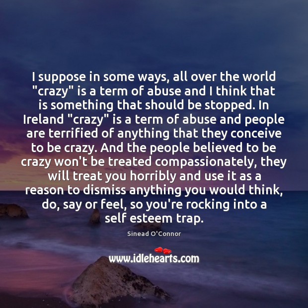 I suppose in some ways, all over the world “crazy” is a Sinead O’Connor Picture Quote