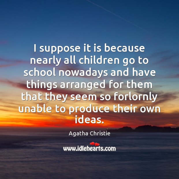 I suppose it is because nearly all children go to school nowadays Agatha Christie Picture Quote