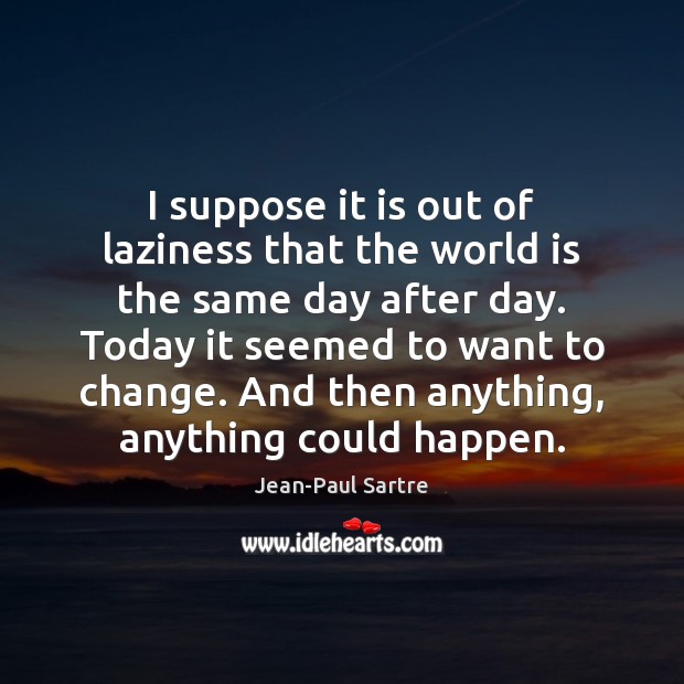 I suppose it is out of laziness that the world is the Jean-Paul Sartre Picture Quote