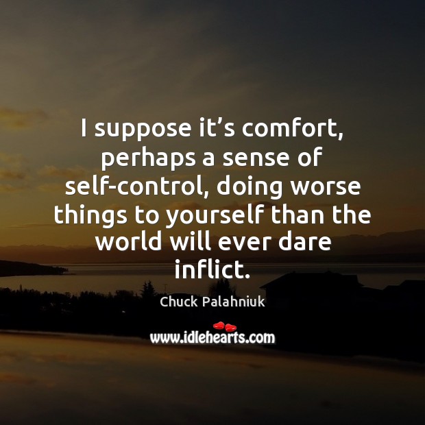 I suppose it’s comfort, perhaps a sense of self-control, doing worse Chuck Palahniuk Picture Quote