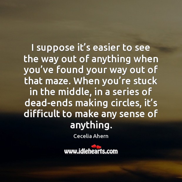 I suppose it’s easier to see the way out of anything Cecelia Ahern Picture Quote