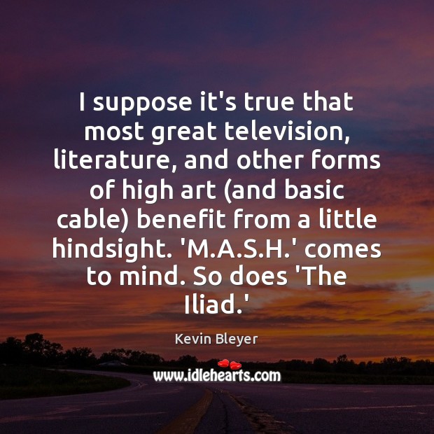 I suppose it’s true that most great television, literature, and other forms Kevin Bleyer Picture Quote