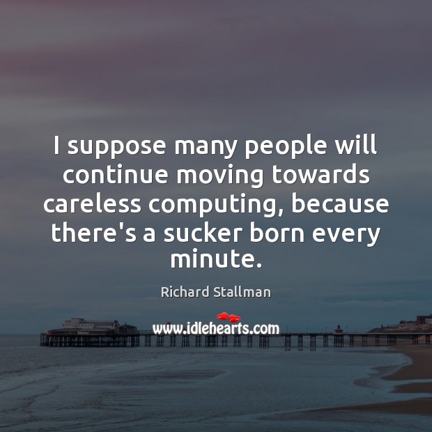 I suppose many people will continue moving towards careless computing, because there’s Image
