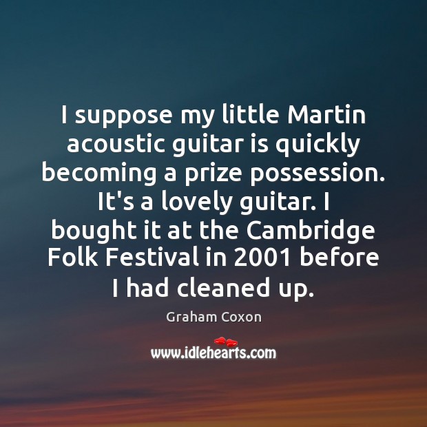 I suppose my little Martin acoustic guitar is quickly becoming a prize Graham Coxon Picture Quote