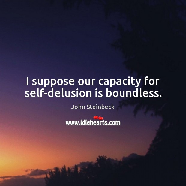 I suppose our capacity for self-delusion is boundless. John Steinbeck Picture Quote