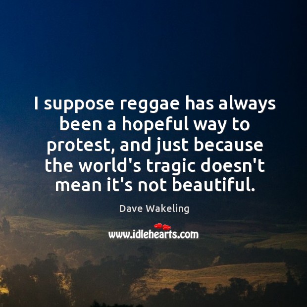 I suppose reggae has always been a hopeful way to protest, and Dave Wakeling Picture Quote