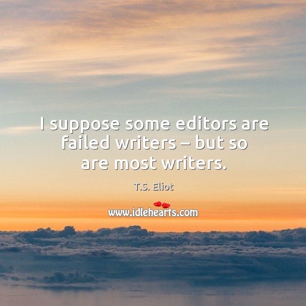 I suppose some editors are failed writers – but so are most writers. Image