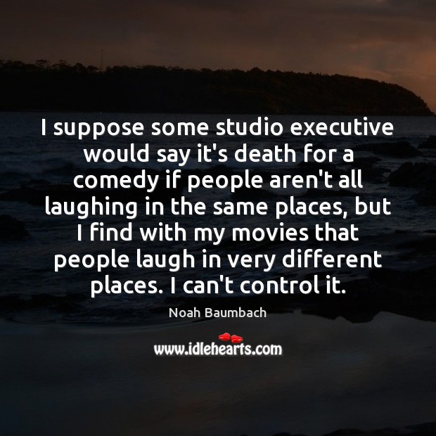 I suppose some studio executive would say it’s death for a comedy Image