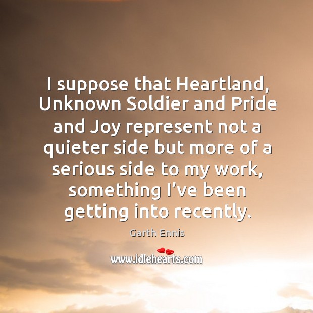 I suppose that heartland, unknown soldier and pride and joy represent not a quieter Garth Ennis Picture Quote