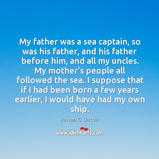 I suppose that if I had been born a few years earlier, I would have had my own ship. Sea Quotes Image