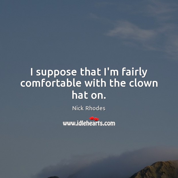 I suppose that I’m fairly comfortable with the clown hat on. Nick Rhodes Picture Quote