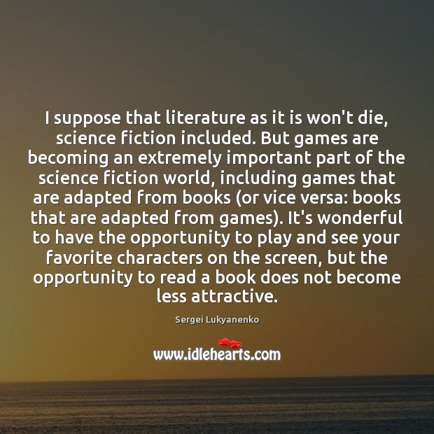 I suppose that literature as it is won’t die, science fiction included. Sergei Lukyanenko Picture Quote