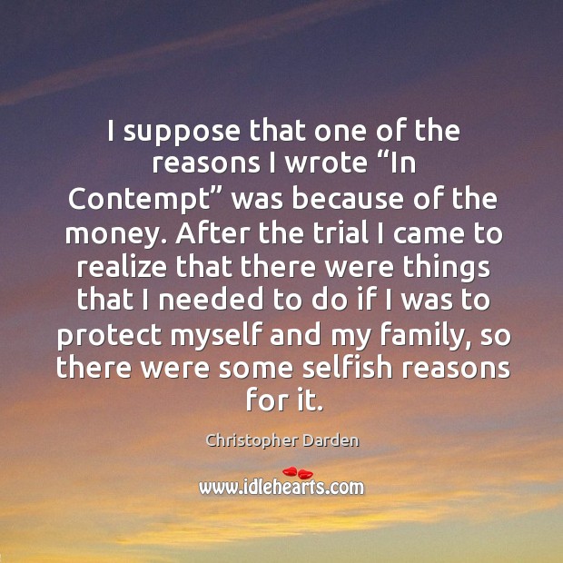I suppose that one of the reasons I wrote “in contempt” was because of the money. Christopher Darden Picture Quote