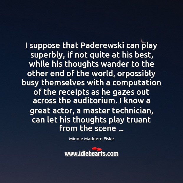 I suppose that Paderewski can play superbly, if not quite at his Minnie Maddern Fiske Picture Quote