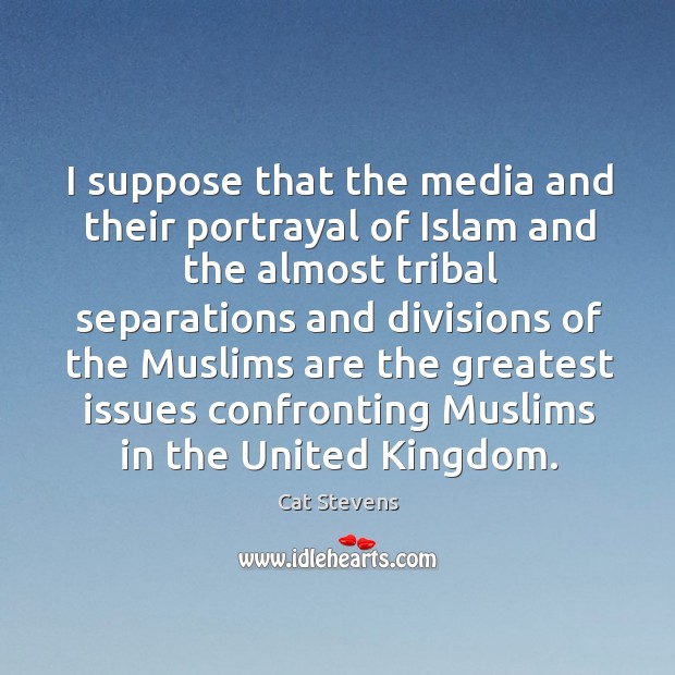 I suppose that the media and their portrayal of islam and the almost tribal separations and Cat Stevens Picture Quote