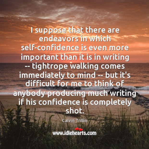 I suppose that there are endeavors in which self-confidence is even more Calvin Trillin Picture Quote