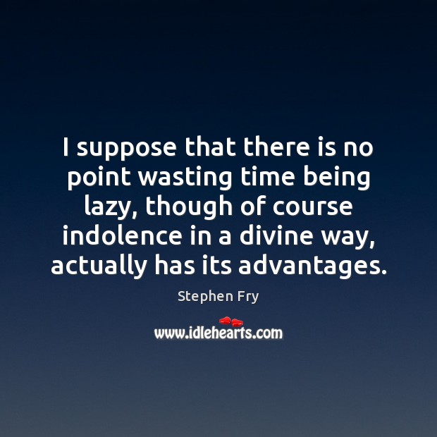 I suppose that there is no point wasting time being lazy, though Stephen Fry Picture Quote