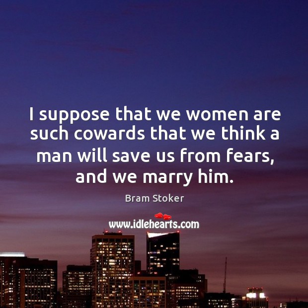 I suppose that we women are such cowards that we think a Bram Stoker Picture Quote