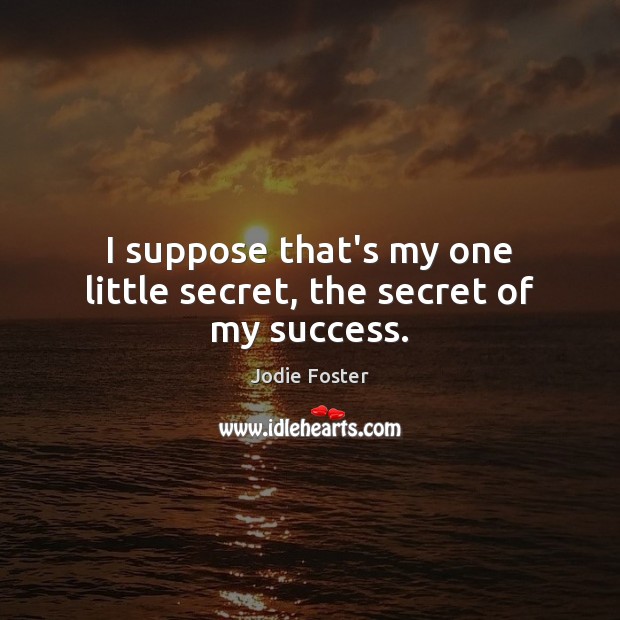 I suppose that’s my one little secret, the secret of my success. Jodie Foster Picture Quote
