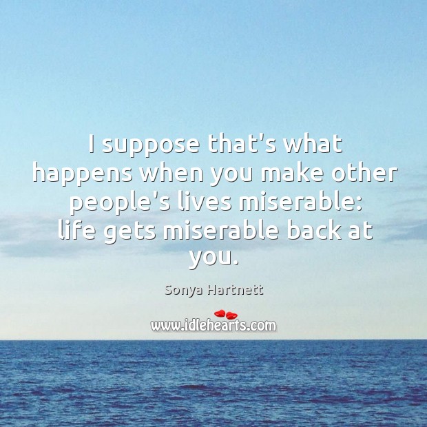 I suppose that’s what happens when you make other people’s lives miserable: Sonya Hartnett Picture Quote