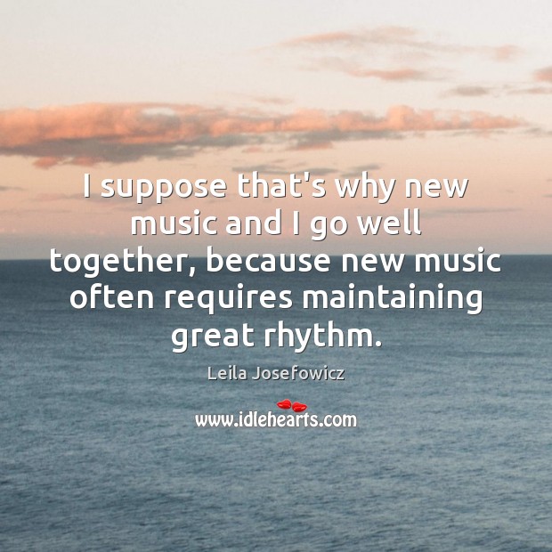 I suppose that’s why new music and I go well together, because Leila Josefowicz Picture Quote