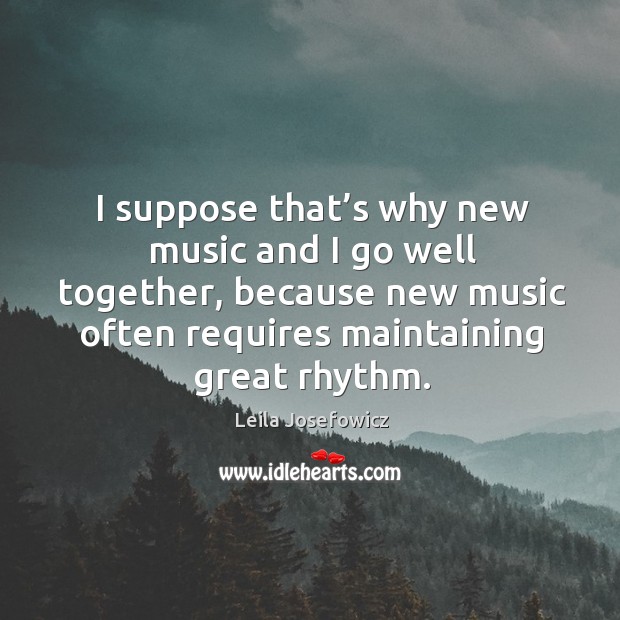 I suppose that’s why new music and I go well together, because new music often requires maintaining great rhythm. Leila Josefowicz Picture Quote