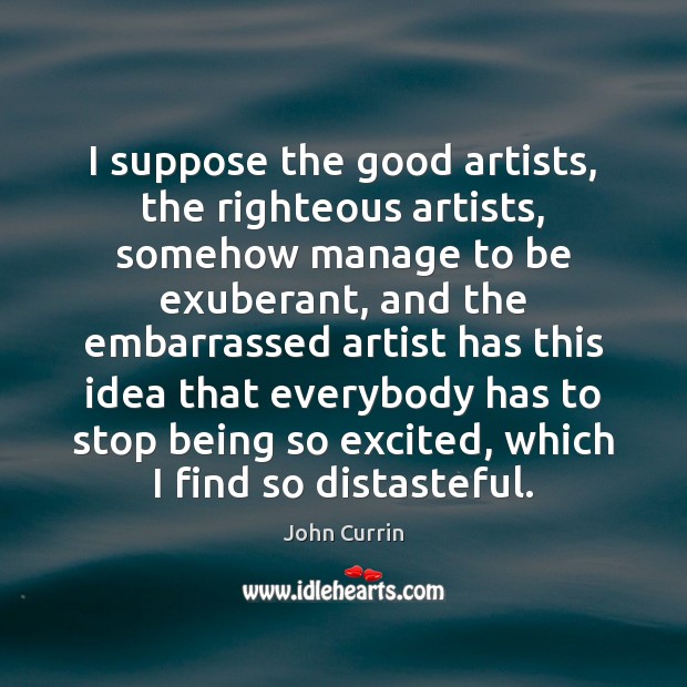 I suppose the good artists, the righteous artists, somehow manage to be Image