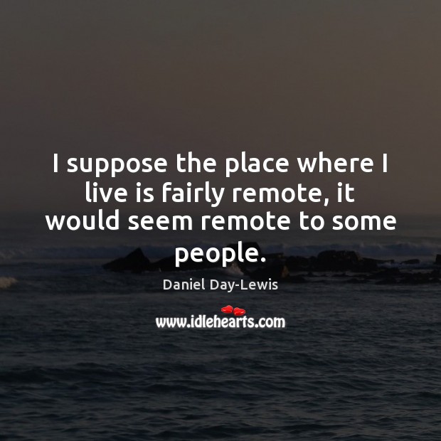 I suppose the place where I live is fairly remote, it would seem remote to some people. Image