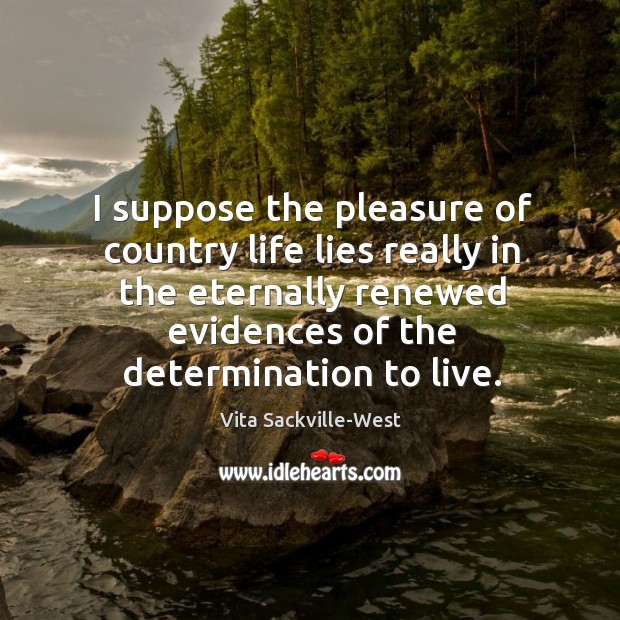 I suppose the pleasure of country life lies really in the eternally Determination Quotes Image