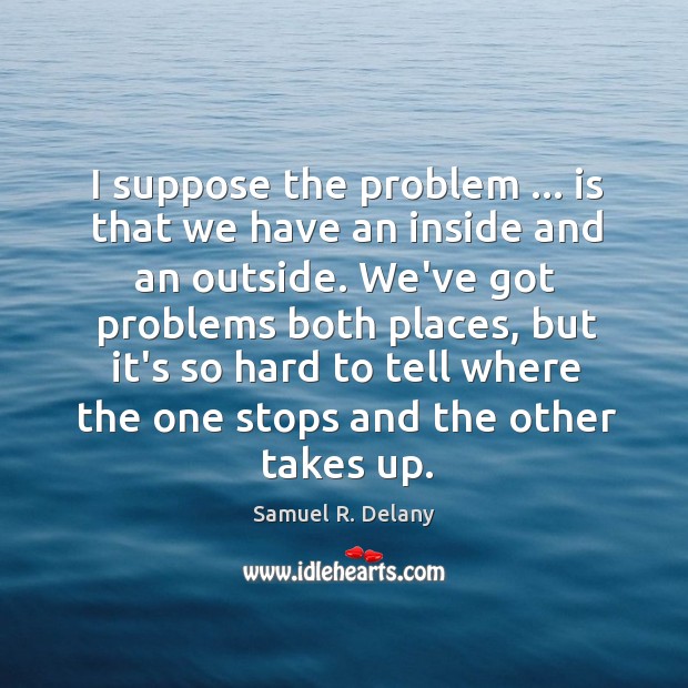 I suppose the problem … is that we have an inside and an Samuel R. Delany Picture Quote