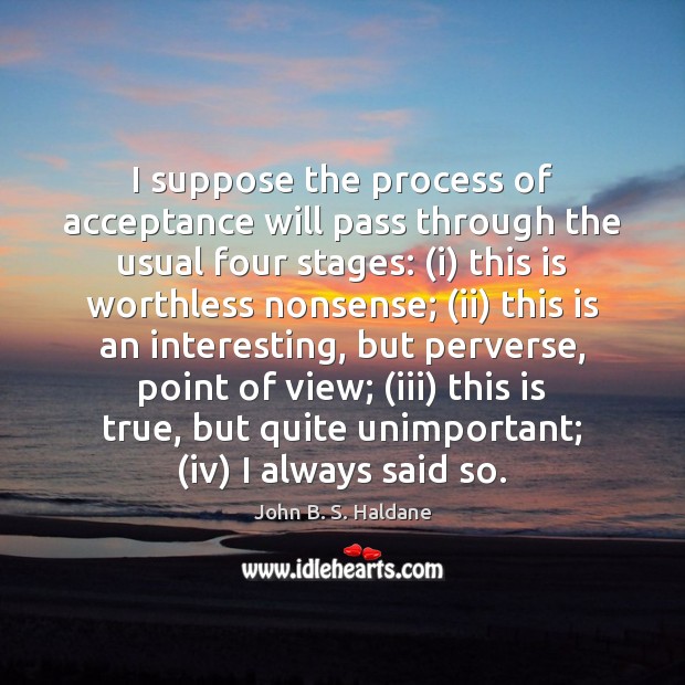I suppose the process of acceptance will pass through the usual four John B. S. Haldane Picture Quote