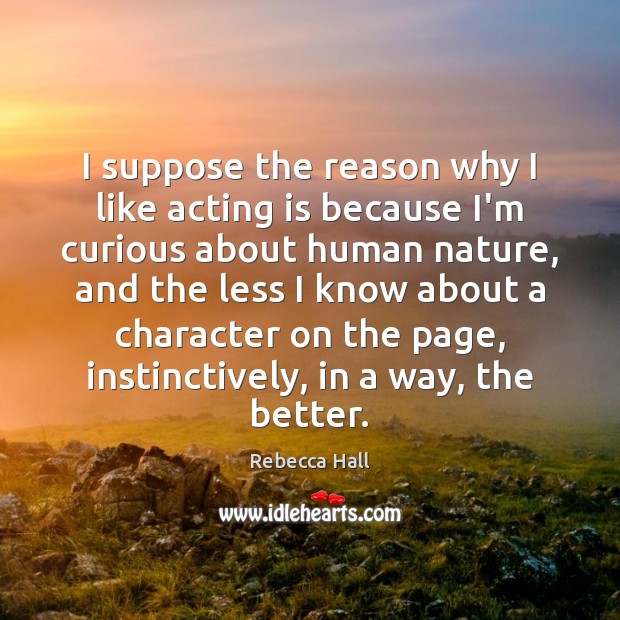 I suppose the reason why I like acting is because I’m curious Acting Quotes Image