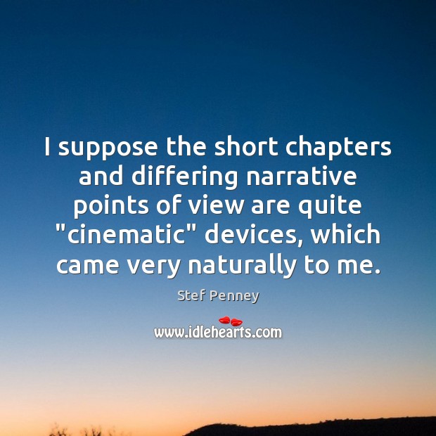 I suppose the short chapters and differing narrative points of view are Stef Penney Picture Quote