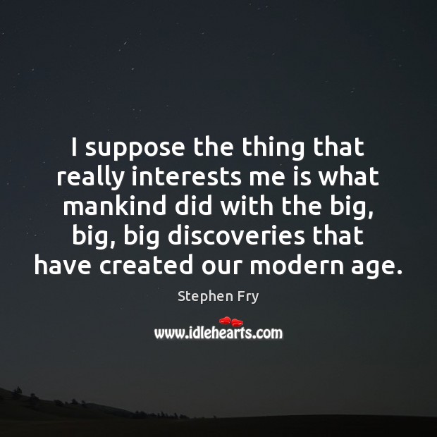 I suppose the thing that really interests me is what mankind did Stephen Fry Picture Quote