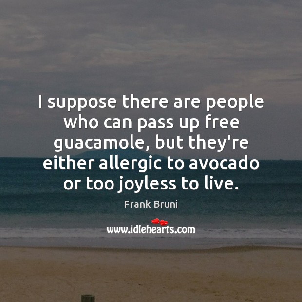I suppose there are people who can pass up free guacamole, but Frank Bruni Picture Quote